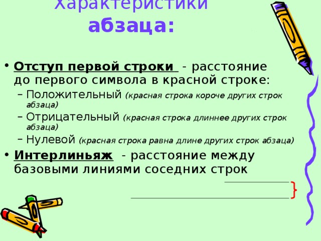 Характеристики абзаца: Отступ первой строки   - расстояние  до первого символа в красной строке: Положительный (красная строка короче других строк абзаца) Отрицательный (красная строка длиннее других строк абзаца) Нулевой (красная строка равна длине других строк абзаца) Положительный (красная строка короче других строк абзаца) Отрицательный (красная строка длиннее других строк абзаца) Нулевой (красная строка равна длине других строк абзаца) Интерлиньяж - расстояние между базовыми линиями соседних строк   