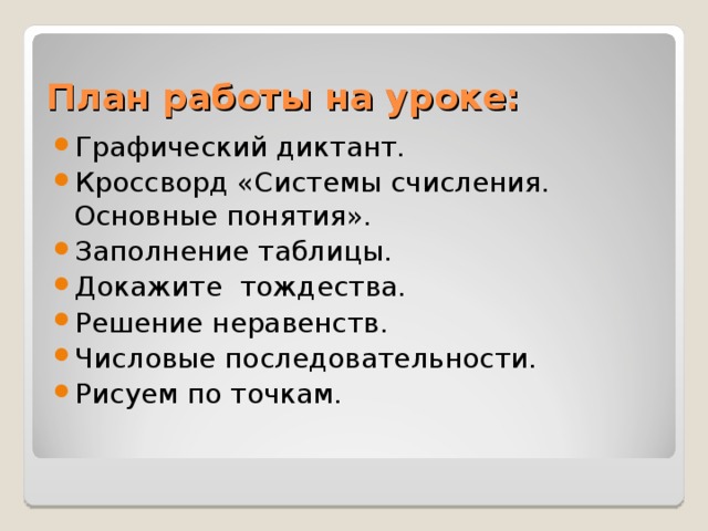 План работы на уроке: Графический диктант. Кроссворд «Системы счисления. Основные понятия». Заполнение таблицы. Докажите тождества. Решение неравенств. Числовые последовательности. Рисуем по точкам. 