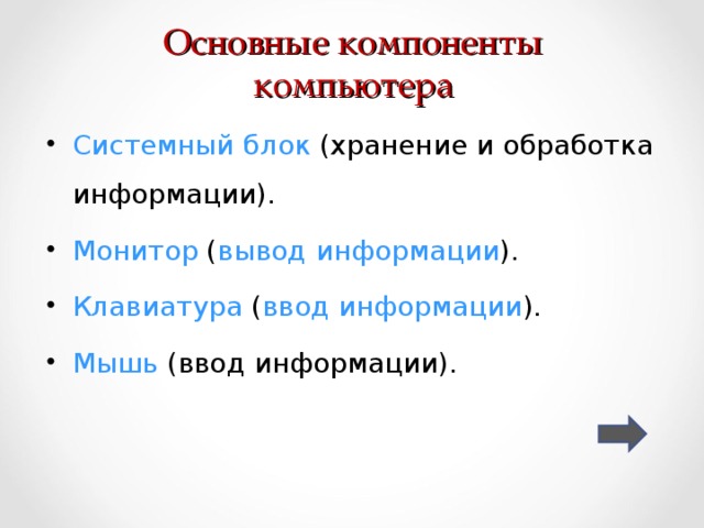 Основные компоненты  компьютера   Системный блок (хранение и обработка информации). Монитор ( вывод информации ). Клавиатура ( ввод информации ). Мышь (ввод информации). 