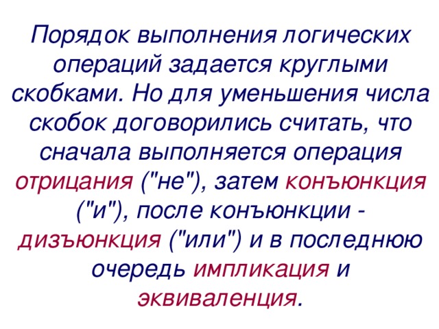 Порядок выполнения логических операций задается круглыми скобками. Но для уменьшения числа скобок договорились считать, что сначала выполняется операция отрицания (