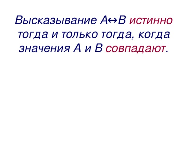 Высказывание А↔В истинно тогда и только тогда, когда значения А и В совпадают . 