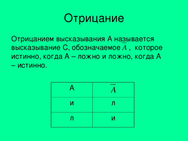 Отрицание Отрицанием высказывания A называется высказывание С, обозначаемое , которое истинно, когда А – ложно и ложно, когда А – истинно. A и л л и 