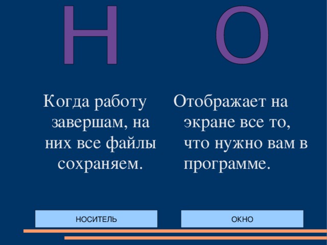 Когда работу завершам, на них все файлы сохраняем. Отображает на экране все то, что нужно вам в программе. НОСИТЕЛЬ ОКНО 