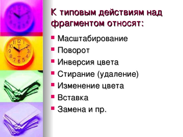 К типовым действиям над фрагментом относят: Масштабирование Поворот Инверсия цвета Стирание (удаление) Изменение цвета Вставка Замена и пр. 