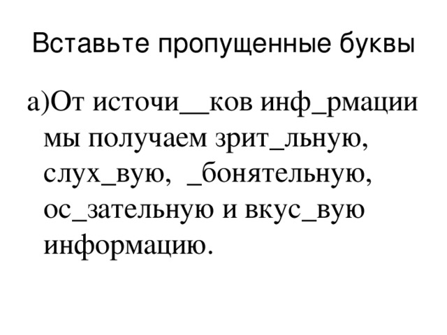 Вставьте пропущенные буквы а)От источи__ков инф_рмации мы получаем зрит_льную, слух_вую, _бонятельную, ос_зательную и вкус_вую информацию. 