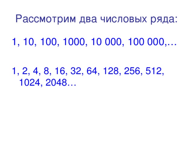 Рассмотрим два числовых ряда: 1, 10, 100, 1000, 10 000, 100 000,… 1, 2, 4, 8, 16, 32, 64, 128, 256, 512, 1024, 2048… 