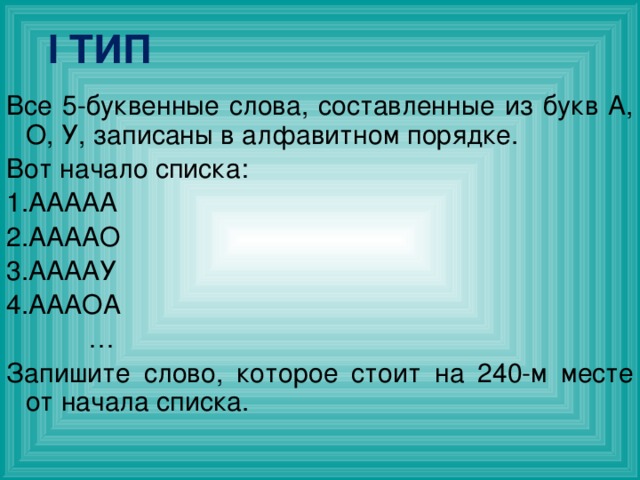 I ТИП Все 5-буквенные слова, составленные из букв А, О, У, записаны в алфавитном порядке. Вот начало списка: ААААА ААААО ААААУ АААОА … Запишите слово, которое стоит на 240-м месте от начала списка. 