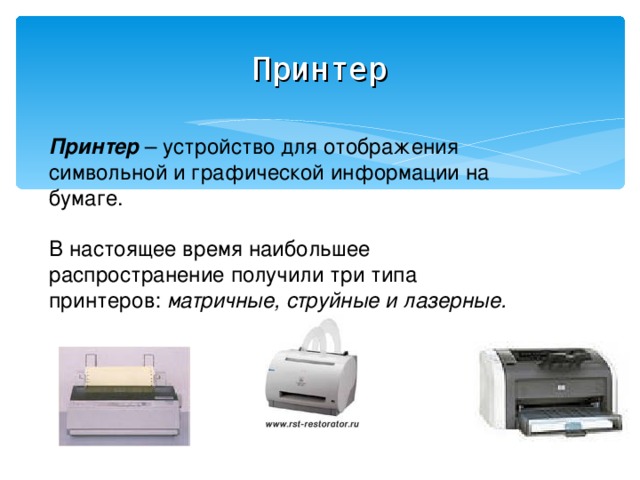 Принтер Принтер  – устройство для отображения символьной и графической информации на бумаге. В настоящее время наибольшее распространение получили три типа принтеров: матричные, струйные и лазерные. 