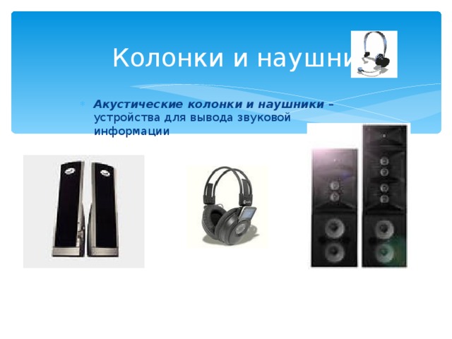   Колонки и наушники Акустические колонки и наушники – устройства для вывода звуковой информации  