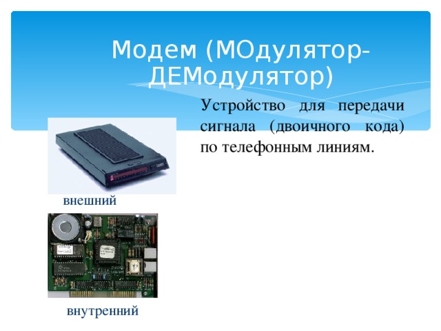 Модем (МОдулятор-ДЕМодулятор) Устройство для передачи сигнала (двоичного кода) по телефонным линиям. внешний внутренний  
