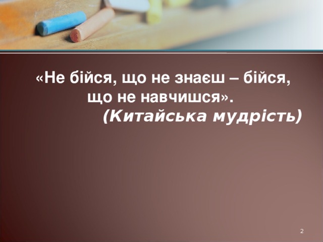 «Не бійся, що не знаєш – бійся, що не навчишся». (Китайська мудрість)  