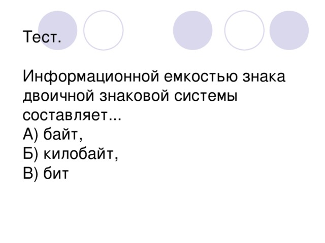 Тест. Информационной емкостью знака двоичной знаковой системы составляет... А) байт, Б) килобайт, В) бит 