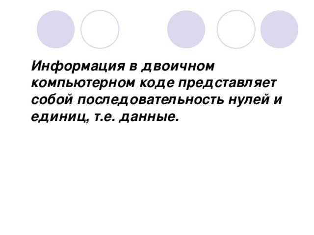 Информация в двоичном компьютерном коде представляет собой последовательность нулей и единиц, т.е. данные. 