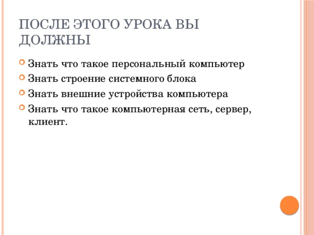 После этого урока вы должны Знать что такое персональный компьютер Знать строение системного блока Знать внешние устройства компьютера Знать что такое компьютерная сеть, сервер, клиент. 