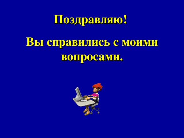 Поздравляю! Вы справились с моими вопросами. 