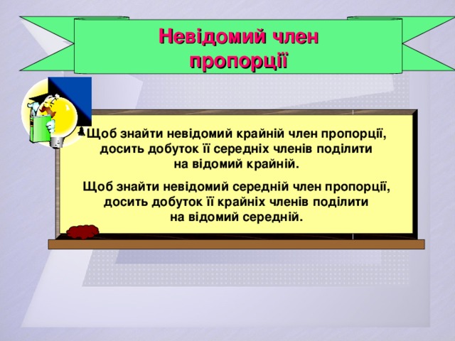 Невідомий член пропорції Щоб знайти невідомий крайній член пропорції, досить добуток її середніх членів поділити на відомий крайній.  Щоб знайти невідомий середній член пропорції, досить добуток її крайніх членів поділити на відомий середній. 