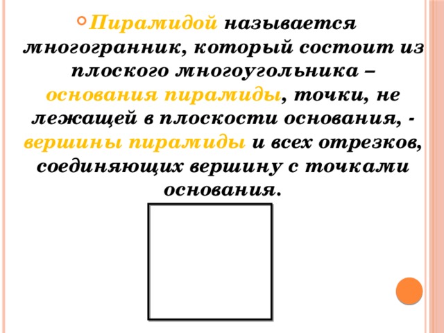 Пирамидой называется многогранник, который состоит из плоского многоугольника – основания пирамиды , точки, не лежащей в плоскости основания, - вершины пирамиды и всех отрезков, соединяющих вершину с точками основания. 