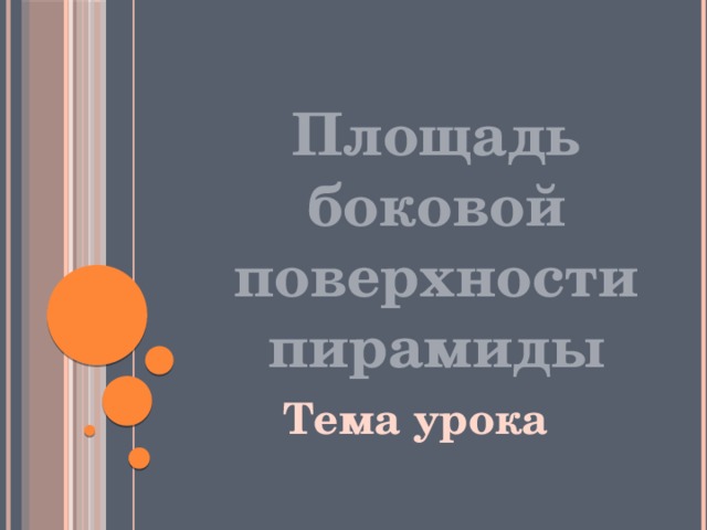 Площадь боковой поверхности пирамиды Тема урока  