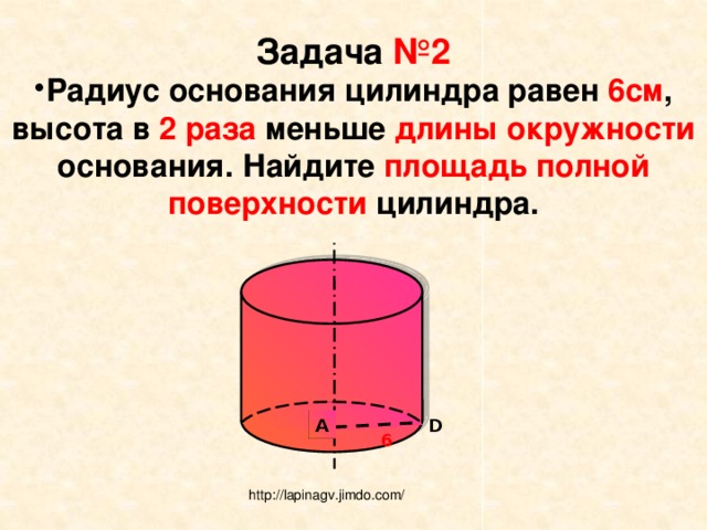 Задача №2 Радиус основания цилиндра равен 6см , высота в 2 раза меньше длины окружности основания. Найдите площадь полной поверхности цилиндра.  A D 6 http://lapinagv.jimdo.com/ 