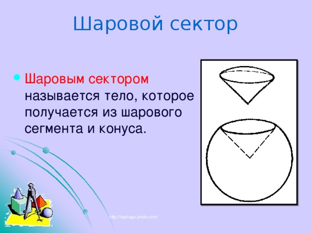 Шаровой сектор Шаровым сектором называется тело, которое получается из шарового сегмента и конуса. http://lapinagv.jimdo.com/ 