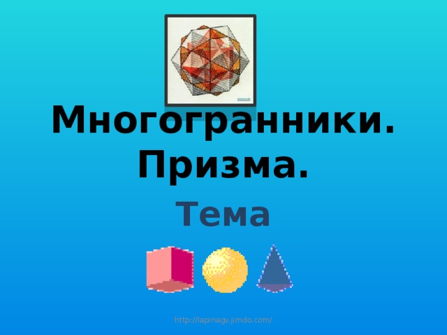 Многогранники. Призма. Тема http://lapinagv.jimdo.com/ 