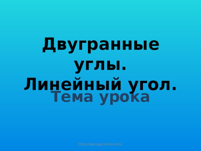 Двугранные углы.  Линейный угол. Тема урока http://lapinagv.jimdo.com/ 