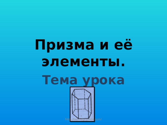Призма и её элементы. Тема урока http://lapinagv.jimdo.com/ 