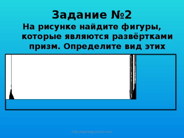 Задание №2 На рисунке найдите фигуры, которые являются развёртками призм. Определите вид этих призм. http://lapinagv.jimdo.com/ 