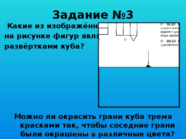 Задание №3  Какие из изображённых  на рисунке фигур являются  развёртками куба?       Можно ли окрасить грани куба тремя красками так, чтобы соседние грани были окрашены в различные цвета? http://lapinagv.jimdo.com/ 