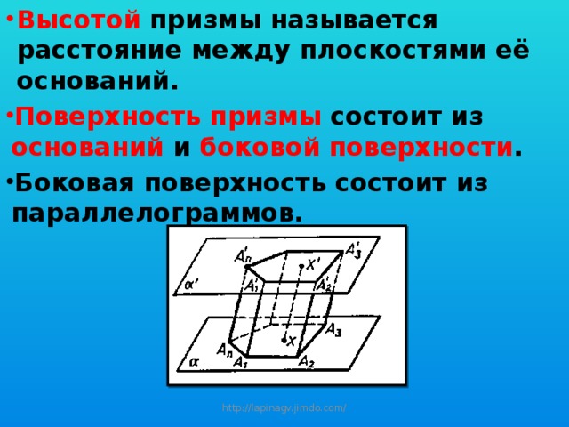 Высотой призмы называется расстояние между плоскостями её оснований. Поверхность призмы состоит из оснований и боковой поверхности . Боковая поверхность состоит из параллелограммов. http://lapinagv.jimdo.com/ 