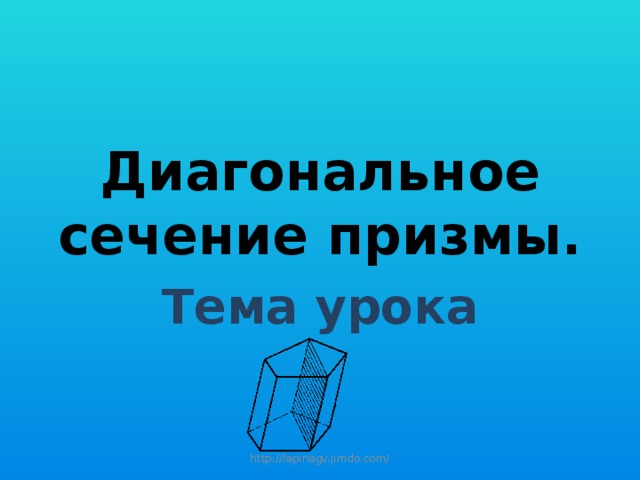 Диагональное сечение призмы. Тема урока http://lapinagv.jimdo.com/ 
