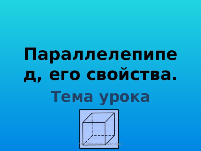 Параллелепипед, его свойства. Тема урока http://lapinagv.jimdo.com/ 