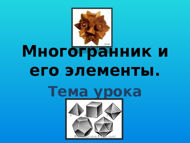 Многогранник и его элементы. Тема урока http://lapinagv.jimdo.com/ 
