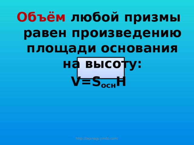 Объём любой призмы равен произведению площади основания на высоту: V=S осн H http://lapinagv.jimdo.com/ 