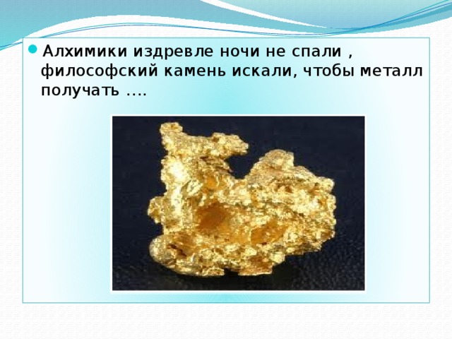 Алхимики издревле ночи не спали , философский камень искали, чтобы металл получать …. 