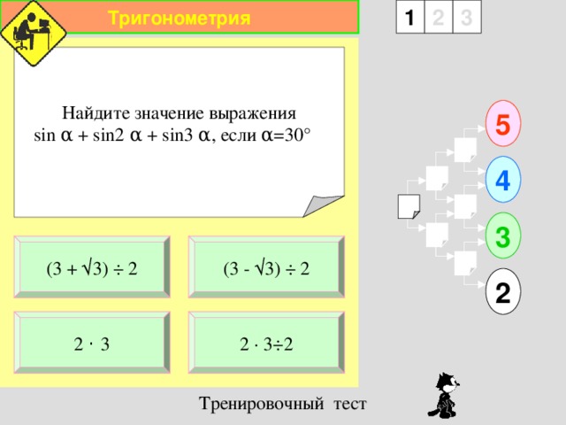 Тригонометрия 1 3 2 Найдите значение выражения sin α  +  sin2 α  +  sin3 α , если α =30 °   5 4 3 (3 - √3) ÷ 2 (3 + √ 3) ÷ 2 2 2 · 3 ÷ 2 2 ·  3 