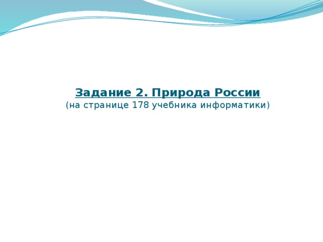 Задание 2. Природа России  (на странице 178 учебника информатики)   