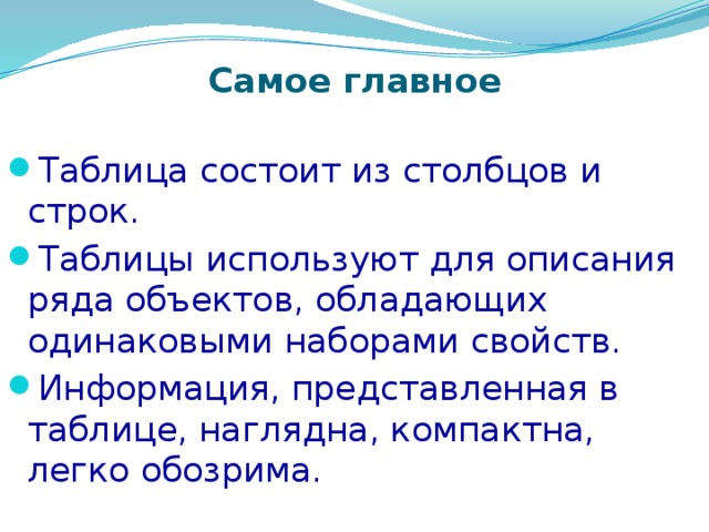 Самое главное Таблица состоит из столбцов и строк. Таблицы используют для описания ряда объектов, обладающих одинаковыми наборами свойств. Информация, представленная в таблице, наглядна, компактна, легко обозрима. 