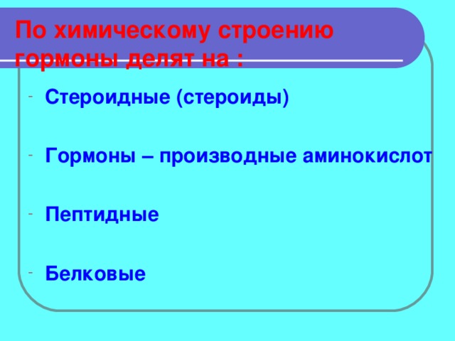 По химическому строению гормоны делят на :  Стероидные (стероиды)  Гормоны – производные аминокислот  Пептидные  Белковые  