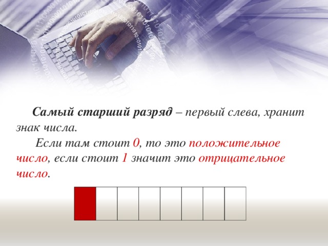 Самый старший разряд – первый слева, хранит знак числа.  Если там стоит 0 , то это положительное число , если стоит 1 значит это отрицательное число . 