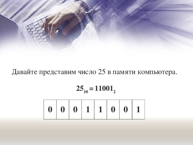 Давайте представим число 25 в памяти компьютера. 25 10 =  11001 2 0 0 0 1 1 0 0 1 