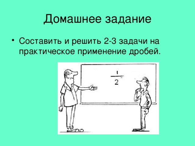 Домашнее задание Составить и решить 2-3 задачи на практическое применение дробей. 