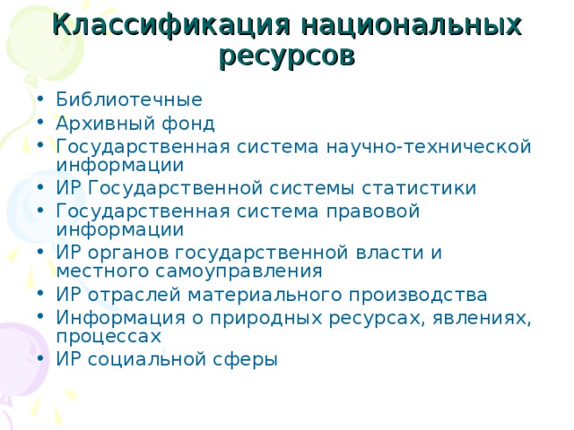 Классификация национальных ресурсов Библиотечные Архивный фонд Государственная система научно-технической информации ИР Государственной системы статистики Государственная система правовой информации ИР органов государственной власти и местного самоуправления ИР отраслей материального производства Информация о природных ресурсах, явлениях, процессах ИР социальной сферы 