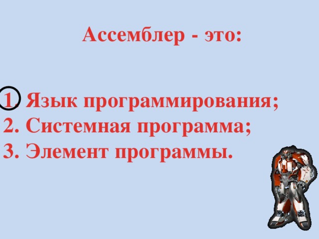  Ассемблер - это:   1. Язык программирования; 2. Системная программа; 3. Элемент программы.  