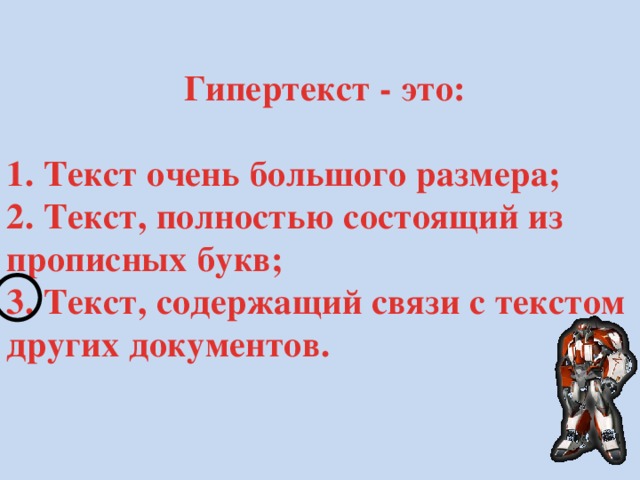  Гипертекст - это:  1. Текст очень большого размера; 2. Текст, полностью состоящий из прописных букв; 3. Текст, содержащий связи с текстом других документов. 