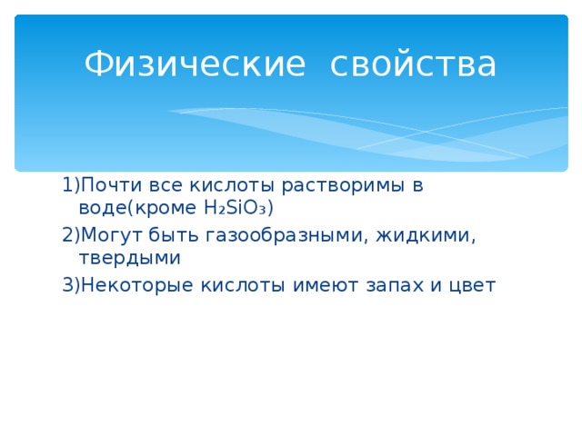 Физические свойства 1)Почти все кислоты растворимы в воде(кроме H₂SiO₃) 2) Могут быть газообразными, жидкими, твердыми 3)Некоторые кислоты имеют запах и цвет 