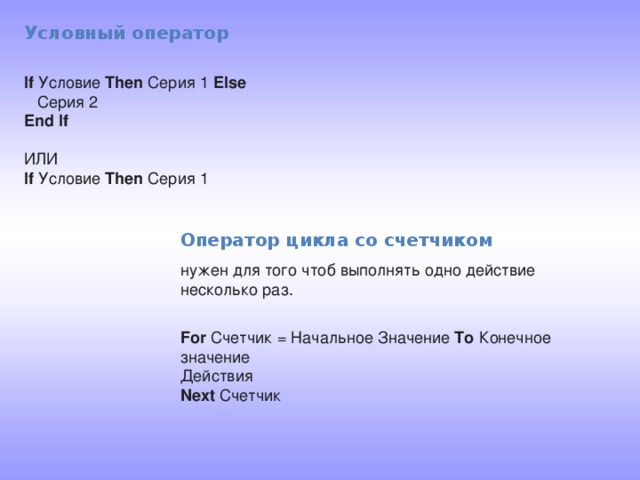 Условный оператор  If Условие Then Серия 1  Else   Серия 2  End If   ИЛИ  If Условие Then Серия 1    Оператор цикла со счетчиком нужен для того чтоб выполнять одно действие несколько раз.  For Счетчик = Начальное Значение To Конечное значение  Действия  Next Счетчик    