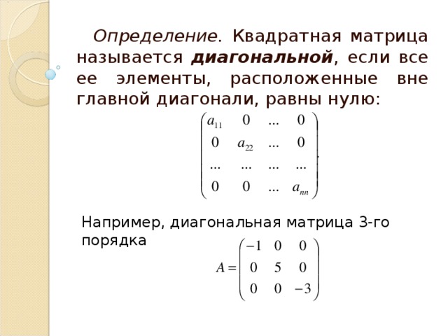 Определение. Квадратная матрица называется диагональной , если все ее элементы, расположенные вне главной диагонали, равны нулю: Например, диагональная матрица 3-го порядка 