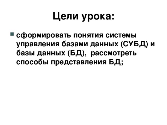 Цели урока: сформировать понятия системы управления базами данных (СУБД) и базы данных (БД), рассмотреть способы представления БД;  