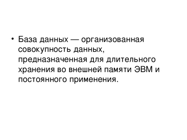 База данных — организованная совокупность данных, предназначенная для длительного хранения во внешней памяти ЭВМ и постоянного применения.  
